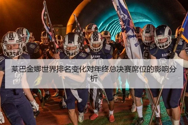 莱巴金娜世界排名变化对年终总决赛席位的影响分析